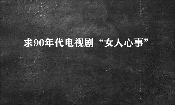 求90年代电视剧“女人心事”