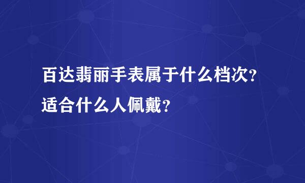 百达翡丽手表属于什么档次？适合什么人佩戴？