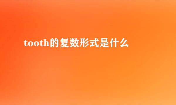 tooth的复数形式是什么