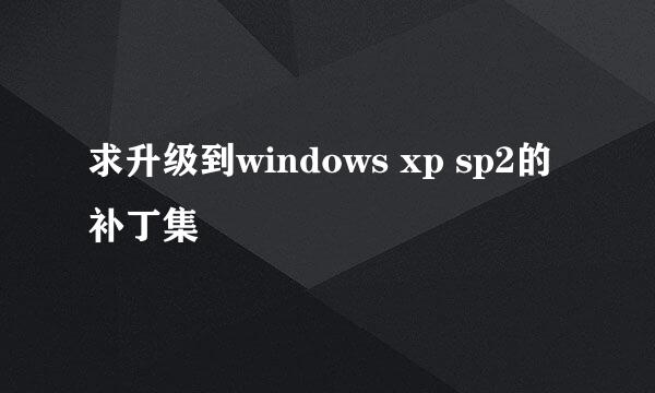 求升级到windows xp sp2的补丁集