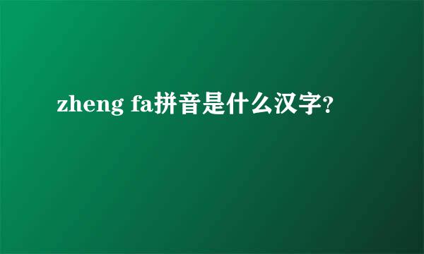 zheng fa拼音是什么汉字？