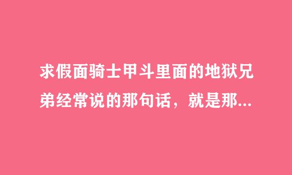 求假面骑士甲斗里面的地狱兄弟经常说的那句话，就是那个他们是地狱的人，要寻找属于他们的白夜那句话，谢