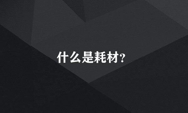 什么是耗材？