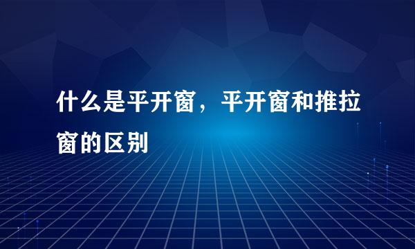 什么是平开窗，平开窗和推拉窗的区别