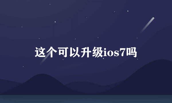 这个可以升级ios7吗