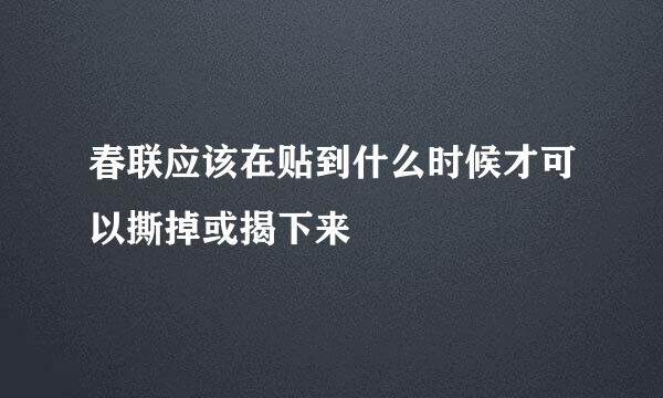 春联应该在贴到什么时候才可以撕掉或揭下来