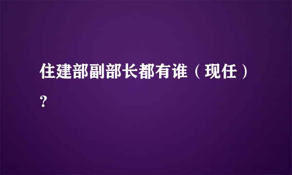 住建部副部长都有谁（现任）？