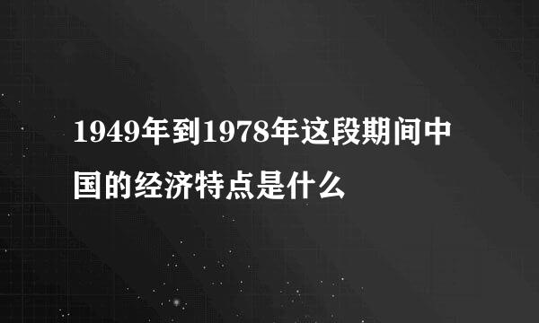 1949年到1978年这段期间中国的经济特点是什么