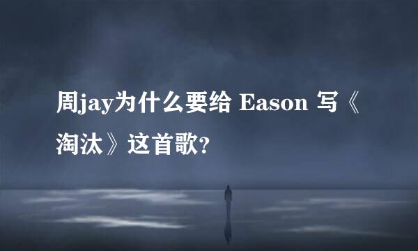 周jay为什么要给 Eason 写《淘汰》这首歌？