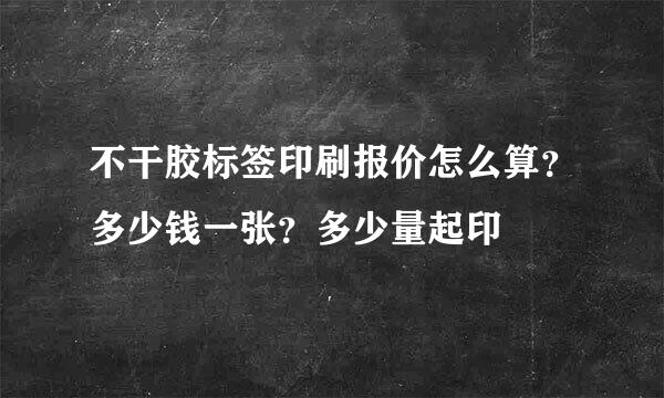 不干胶标签印刷报价怎么算？多少钱一张？多少量起印