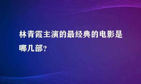 林青霞主演的最经典的电影是哪几部？