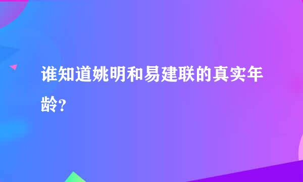 谁知道姚明和易建联的真实年龄？