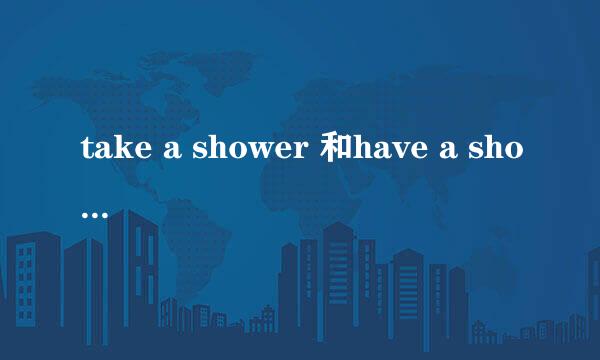 take a shower 和have a shower的区别