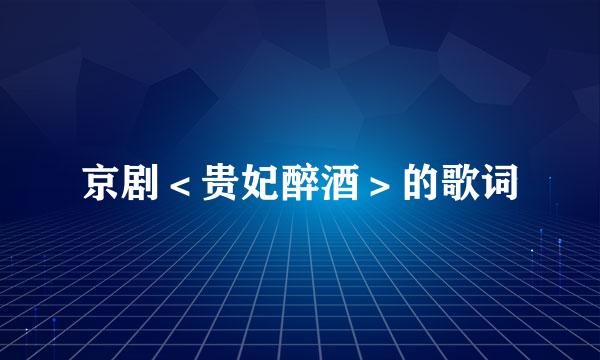 京剧＜贵妃醉酒＞的歌词