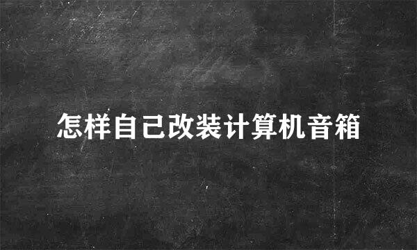 怎样自己改装计算机音箱