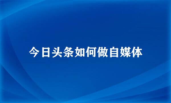 今日头条如何做自媒体