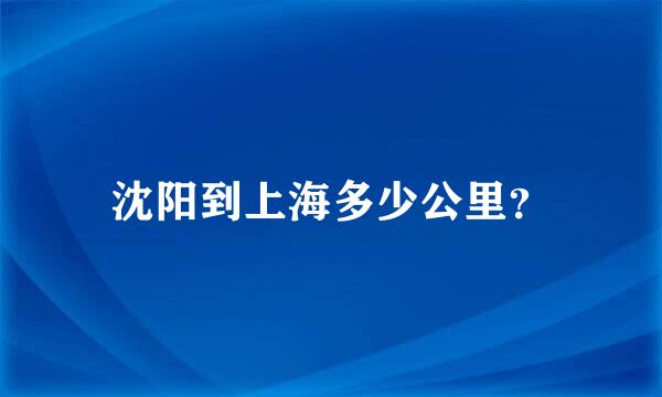 沈阳到上海多少公里？