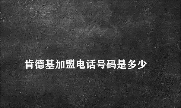 
肯德基加盟电话号码是多少
