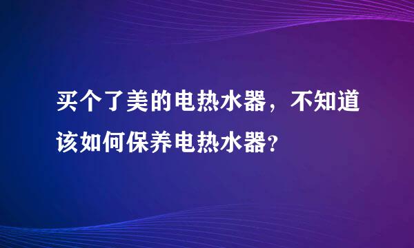 买个了美的电热水器，不知道该如何保养电热水器？