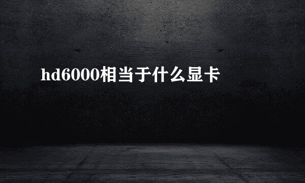 hd6000相当于什么显卡