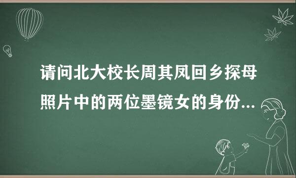 请问北大校长周其凤回乡探母照片中的两位墨镜女的身份是什么？