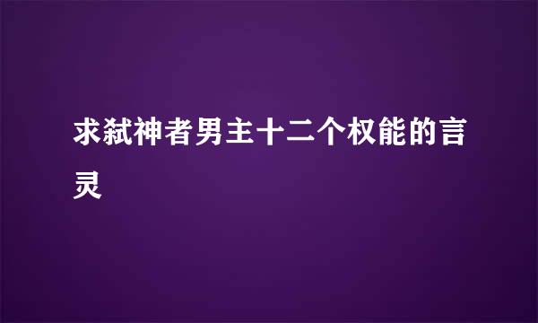 求弑神者男主十二个权能的言灵