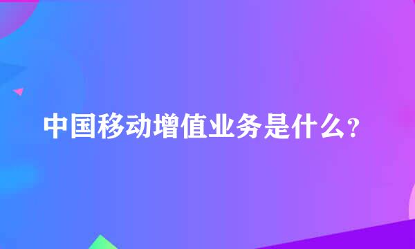 中国移动增值业务是什么？