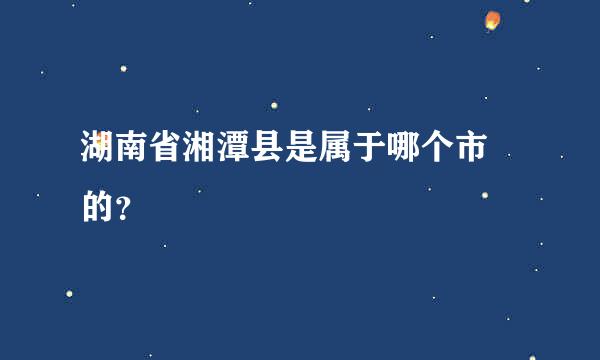 湖南省湘潭县是属于哪个市 的？