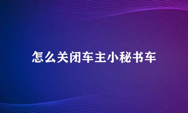 怎么关闭车主小秘书车