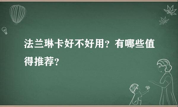 法兰琳卡好不好用？有哪些值得推荐？