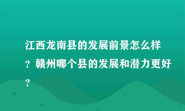 江西龙南县的发展前景怎么样？赣州哪个县的发展和潜力更好？