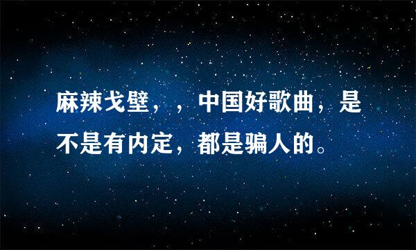 麻辣戈壁，，中国好歌曲，是不是有内定，都是骗人的。