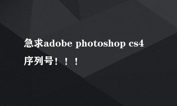 急求adobe photoshop cs4 序列号！！！