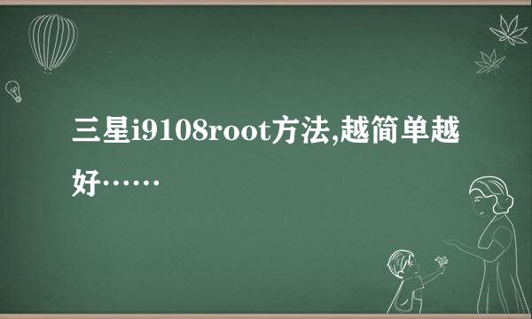 三星i9108root方法,越简单越好……