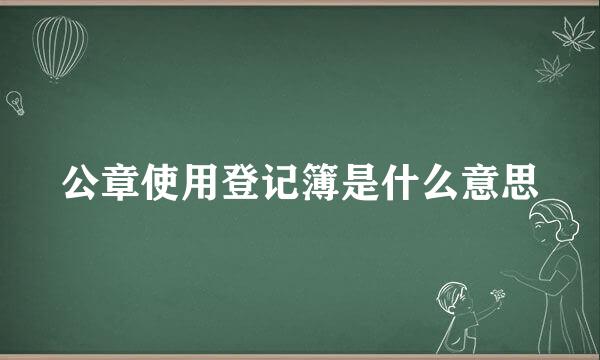 公章使用登记簿是什么意思