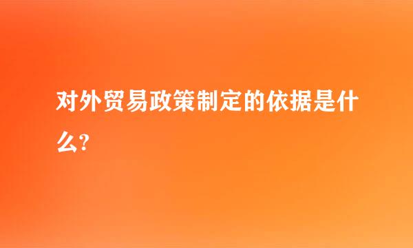 对外贸易政策制定的依据是什么?