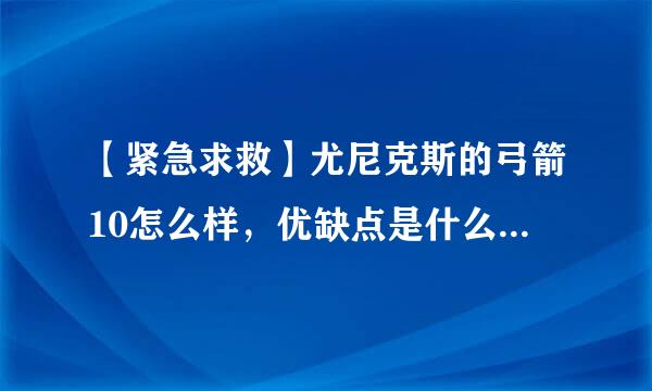 【紧急求救】尤尼克斯的弓箭10怎么样，优缺点是什么，尤尼克斯弓箭100怎么样，它的优缺点是什么。两个...