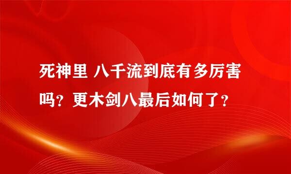 死神里 八千流到底有多厉害吗？更木剑八最后如何了？