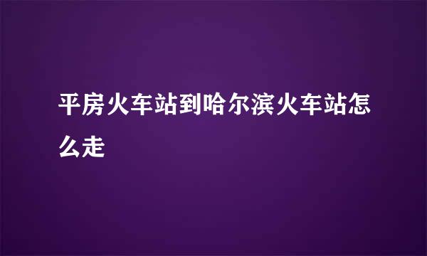 平房火车站到哈尔滨火车站怎么走