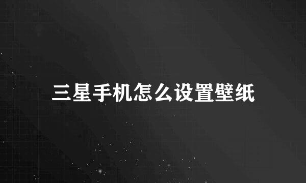 三星手机怎么设置壁纸