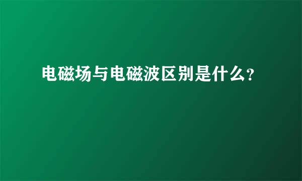 电磁场与电磁波区别是什么？