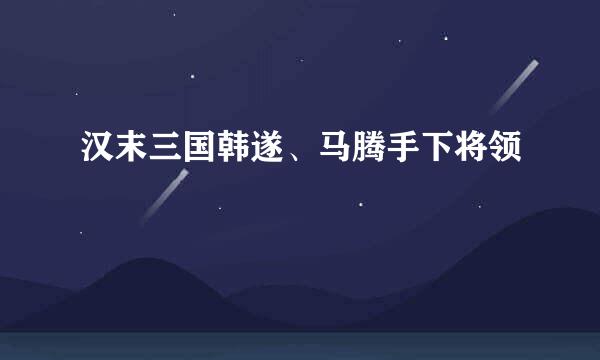 汉末三国韩遂、马腾手下将领