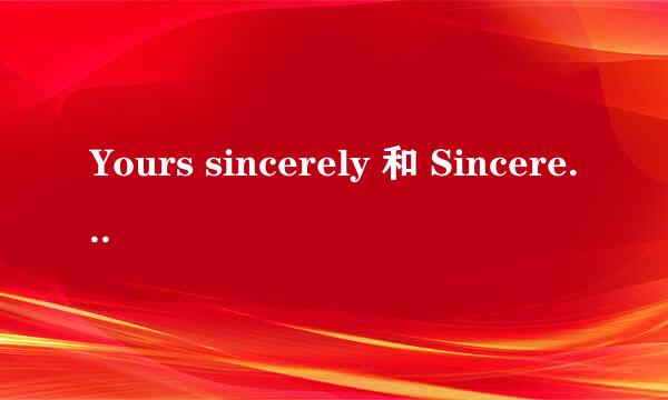 Yours sincerely 和 Sincerely yours 的区别