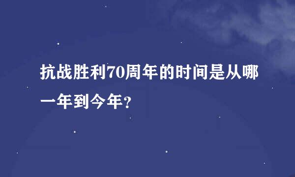 抗战胜利70周年的时间是从哪一年到今年？