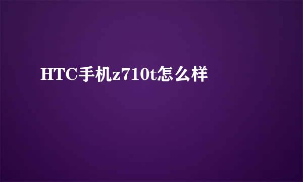 HTC手机z710t怎么样