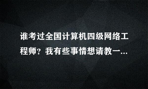 谁考过全国计算机四级网络工程师？我有些事情想请教一下~~~