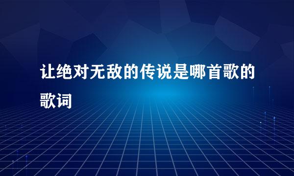 让绝对无敌的传说是哪首歌的歌词