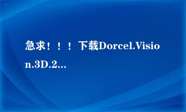 急求！！！下载Dorcel.Vision.3D.2011.wmv高清完整版的网址