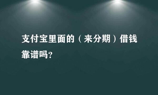 支付宝里面的（来分期）借钱靠谱吗？