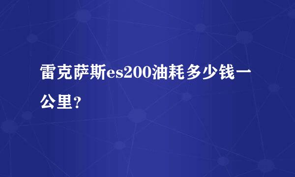 雷克萨斯es200油耗多少钱一公里？